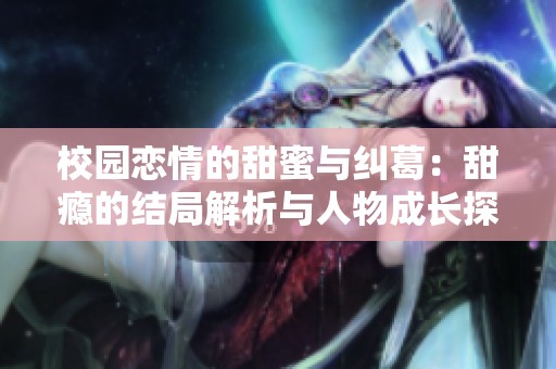 校園戀情的甜蜜與糾葛：甜癮的結(jié)局解析與人物成長(zhǎng)探討