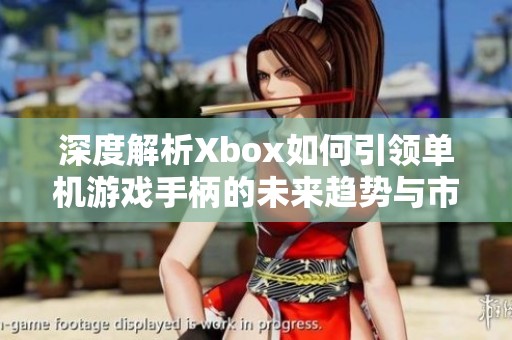 深度解析Xbox如何引領單機游戲手柄的未來趨勢與市場優(yōu)勢
