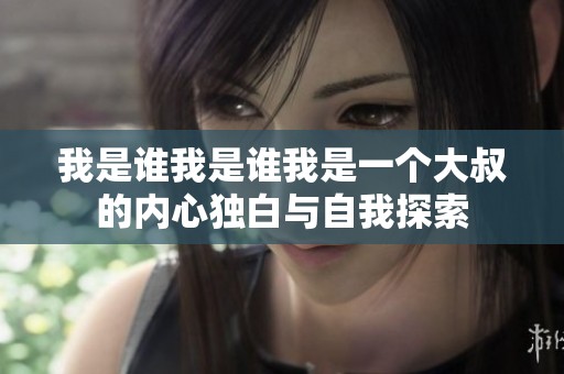 我是誰我是誰我是一個大叔的內(nèi)心獨(dú)白與自我探索