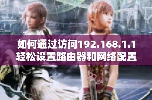 如何通過訪問192.168.1.1輕松設(shè)置路由器和網(wǎng)絡(luò)配置方法解析