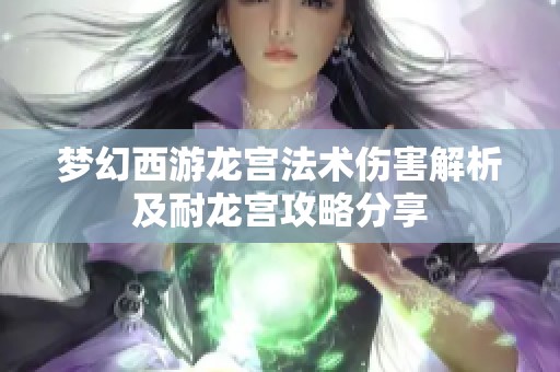 夢(mèng)幻西游龍宮法術(shù)傷害解析及耐龍宮攻略分享