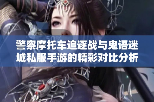 警察摩托車追逐戰(zhàn)與鬼語迷城私服手游的精彩對比分析 警察摩托車追逐戰(zhàn)與鬼語迷城私服手游的精彩對比分析