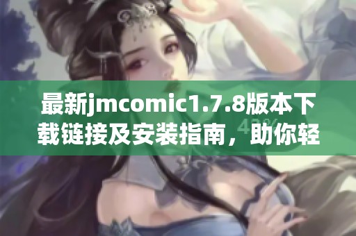 最新jmcomic1.7.8版本下載鏈接及安裝指南，助你輕松體驗(yàn)漫畫精彩世界