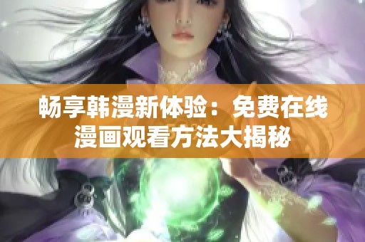 暢享韓漫新體驗：免費(fèi)在線漫畫觀看方法大揭秘