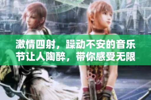 激情四射，躁動(dòng)不安的音樂(lè)節(jié)讓人陶醉，帶你感受無(wú)限活力與歡樂(lè)
