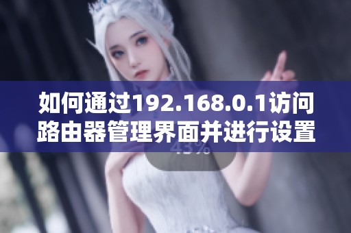 如何通過(guò)192.168.0.1訪問(wèn)路由器管理界面并進(jìn)行設(shè)置攻略