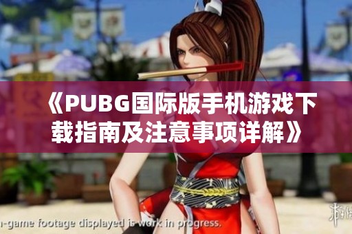 《PUBG國際版手機(jī)游戲下載指南及注意事項(xiàng)詳解》 《PUBG國際版手機(jī)游戲下載指南及注意事項(xiàng)詳解》