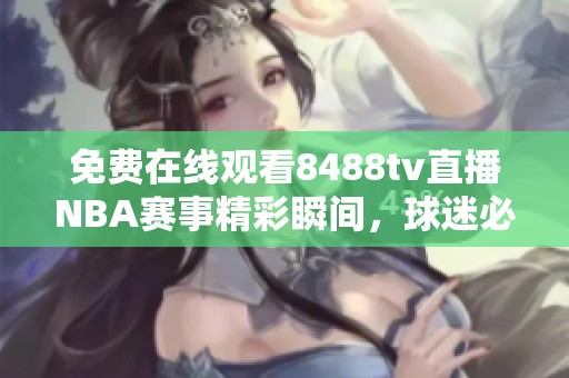 免費(fèi)在線觀看8488tv直播NBA賽事精彩瞬間，球迷必看直播平臺(tái)推薦