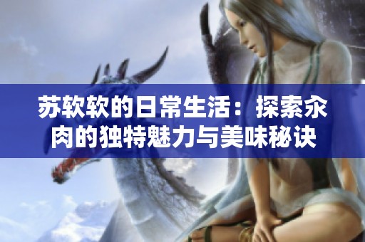 蘇軟軟的日常生活：探索汆肉的獨特魅力與美味秘訣