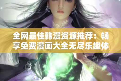 全網(wǎng)最佳韓漫資源推薦：暢享免費(fèi)漫畫大全無盡樂趣體驗(yàn)