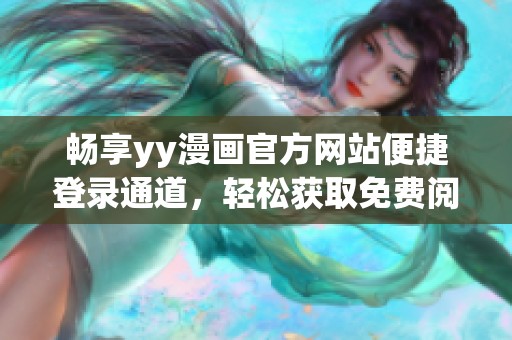 暢享yy漫畫官方網(wǎng)站便捷登錄通道，輕松獲取免費閱讀體驗