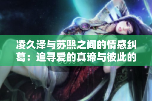 凌久澤與蘇熙之間的情感糾葛：追尋愛(ài)的真諦與彼此的救贖之旅