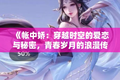 《帳中嬌：穿越時(shí)空的愛(ài)戀與秘密，青春歲月的浪漫傳奇》