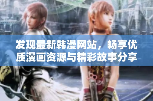 發(fā)現(xiàn)最新韓漫網(wǎng)站，暢享優(yōu)質(zhì)漫畫資源與精彩故事分享