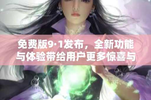 免費版9·1發(fā)布，全新功能與體驗帶給用戶更多驚喜與便捷