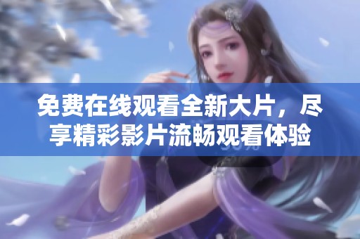 免費在線觀看全新大片，盡享精彩影片流暢觀看體驗