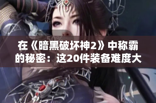 在《暗黑破壞神2》中稱霸的秘密：這20件裝備難度大到讓人哭泣！