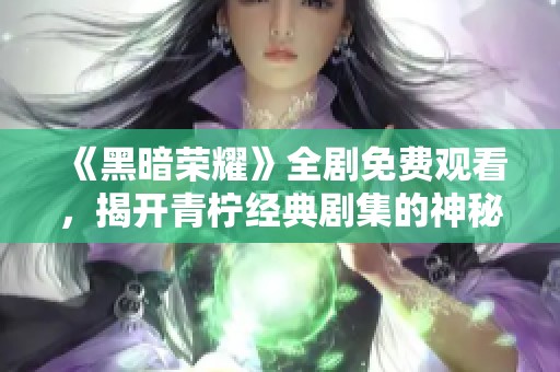 《黑暗榮耀》全劇免費觀看，揭開青檸經(jīng)典劇集的神秘面紗