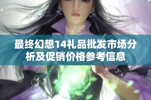 最終幻想14禮品批發(fā)市場分析及促銷價格參考信息