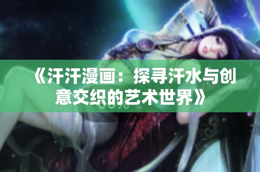 《汗汗漫畫：探尋汗水與創(chuàng)意交織的藝術(shù)世界》