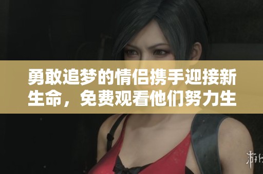 勇敢追夢的情侶攜手迎接新生命，免費(fèi)觀看他們努力生猴子的感人故事