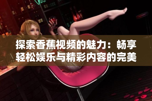 探索香蕉視頻的魅力：暢享輕松娛樂與精彩內(nèi)容的完美結(jié)合