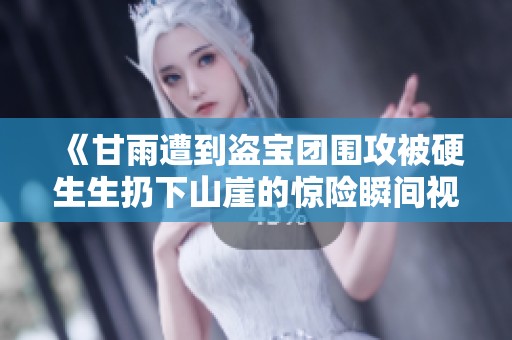 《甘雨遭到盜寶團(tuán)圍攻被硬生生扔下山崖的驚險瞬間視頻》