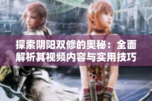 探索陰陽雙修的奧秘：全面解析其視頻內(nèi)容與實用技巧