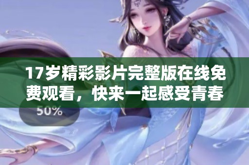17歲精彩影片完整版在線免費(fèi)觀看，快來一起感受青春的熱血與奮斗