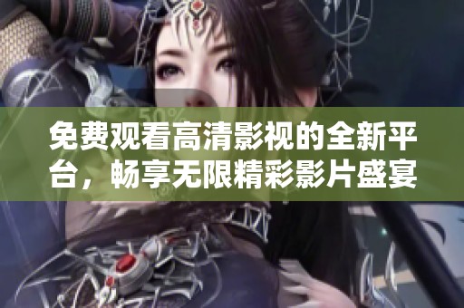 免費觀看高清影視的全新平臺，暢享無限精彩影片盛宴
