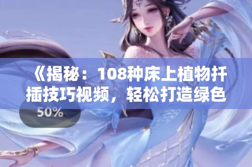 《揭秘：108種床上植物扦插技巧視頻，輕松打造綠色家居環(huán)境》