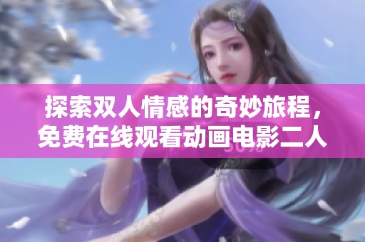 探索雙人情感的奇妙旅程，免費在線觀看動畫電影二人世界的真實與幻想