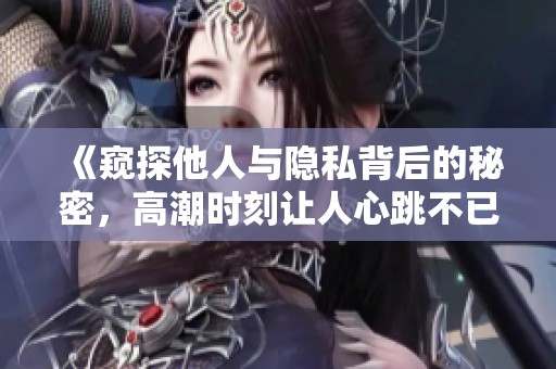《窺探他人與隱私背后的秘密，高潮時(shí)刻讓人心跳不已》