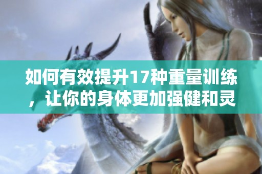 如何有效提升17種重量訓練，讓你的身體更加強健和靈活