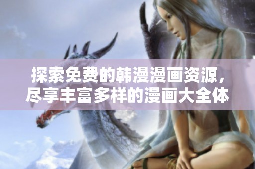 探索免費的韓漫漫畫資源，盡享豐富多樣的漫畫大全體驗與樂趣