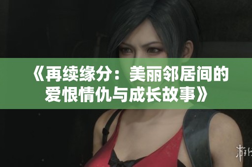 《再續(xù)緣分：美麗鄰居間的愛恨情仇與成長(zhǎng)故事》