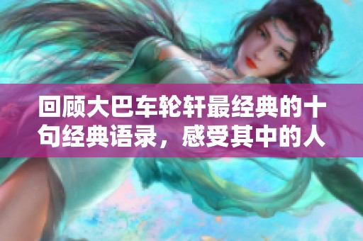 回顧大巴車輪軒最經(jīng)典的十句經(jīng)典語錄，感受其中的人生智慧與哲理