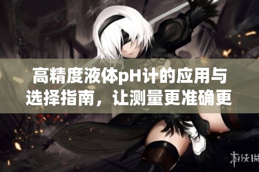 高精度液體pH計(jì)的應(yīng)用與選擇指南，讓測(cè)量更準(zhǔn)確更便捷