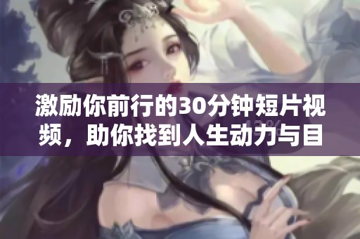 激勵你前行的30分鐘短片視頻，助你找到人生動力與目標(biāo)