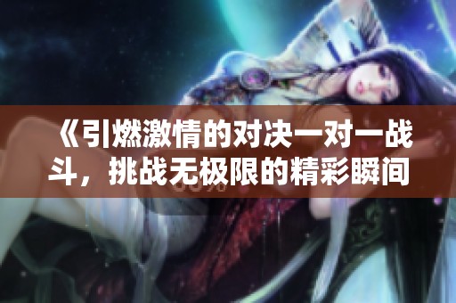 《引燃激情的對決一對一戰(zhàn)斗，挑戰(zhàn)無極限的精彩瞬間》