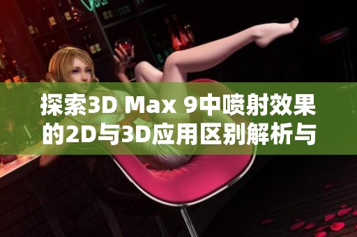探索3D Max 9中噴射效果的2D與3D應(yīng)用區(qū)別解析與實(shí)例分析