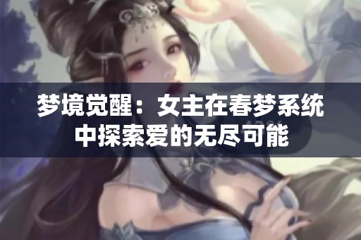 夢(mèng)境覺醒：女主在春夢(mèng)系統(tǒng)中探索愛的無盡可能