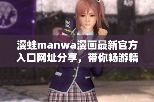 漫蛙manwa漫畫最新官方入口網(wǎng)址分享，帶你暢游精彩漫畫世界