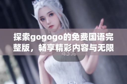 探索gogogo的免費(fèi)國語完整版，暢享精彩內(nèi)容與無限樂趣的全新體驗(yàn)