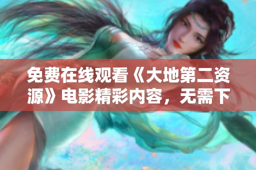免費在線觀看《大地第二資源》電影精彩內(nèi)容，無需下載輕松享受