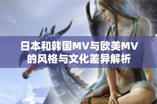 日本和韓國MV與歐美MV的風格與文化差異解析