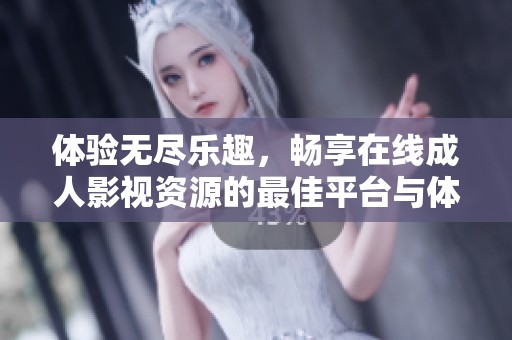 體驗(yàn)無(wú)盡樂(lè)趣，暢享在線成人影視資源的最佳平臺(tái)與體驗(yàn)