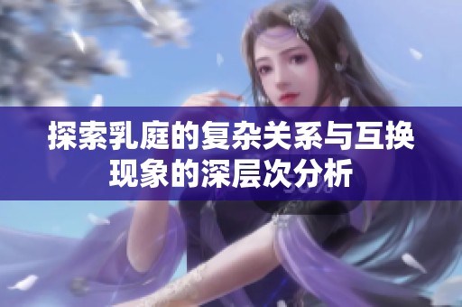 探索乳庭的復(fù)雜關(guān)系與互換現(xiàn)象的深層次分析