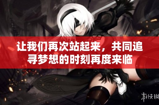 讓我們?cè)俅握酒饋?lái)，共同追尋夢(mèng)想的時(shí)刻再度來(lái)臨