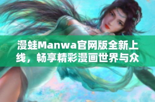 漫蛙Manwa官網版全新上線，暢享精彩漫畫世界與眾不同體驗